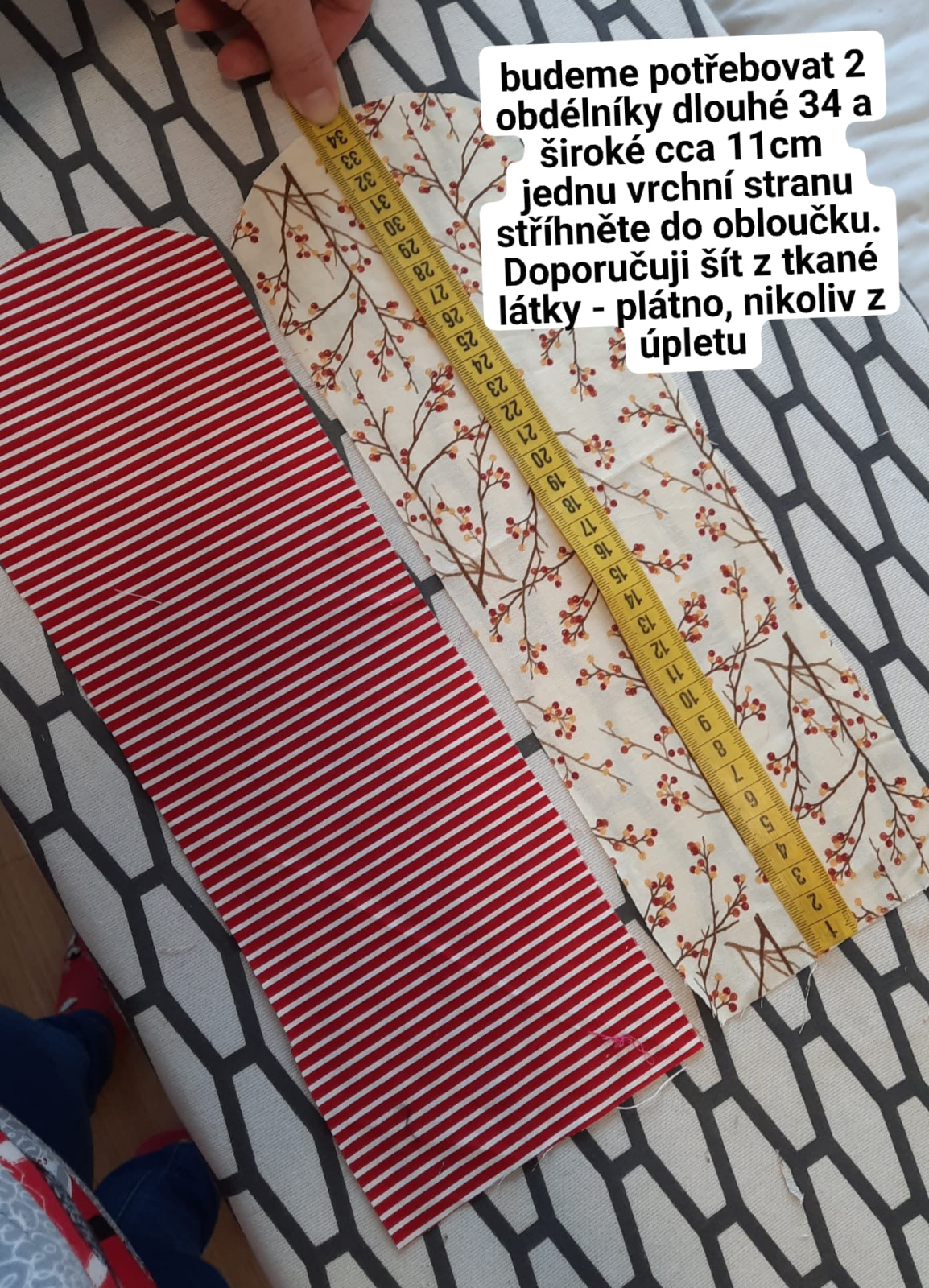 Pro šití jsem zvolila 2 kusy tkaniny dlouhé 34 cm a široké 11 cm, vrchní stranu jsem střihla do oblouku.