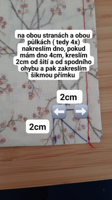 Od vzniklého kraje si na obou stranách i obou půlkách sáčku naměřím dno. Pokud jsem volila 5 cm, naměřím vždy 2,5 cm, pokud 4 cm, naměřím 2 cm. 
Kreslím od linie šití nebo od ohnutého dolního kraje rovnoběžnou linku, a vzniklý čtverec spojím na koso. 