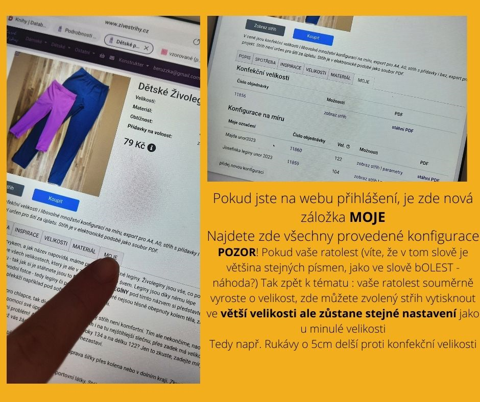 Pokud jste na webu přihlášení, je zde nová záložka MOJE Najdete zde všechny provedené konfigurace POZOR! Pokud vaše ratolest (víte, že v tom slově je většina stejných písmen, jako ve slově bOLEST - náhoda?) Tak zpět k tématu : vaše ratolest souměrně vyroste o velikost, zde můžete zvolený střih vytisknout ve větší velikosti ale zůstane stejné nastavení jako u minulé velikosti Tedy např. Rukávy o 5cm delší proti konfekční velikosti