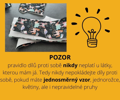 POZOR
pravidlo dílů proti sobě nikdy neplatí u látky, kterou mám já. Tedy nikdy nepokládejte díly proti sobě, pokud máte jednosměrný vzor, jednorožce, květiny, ale i nepravidelné pruhy